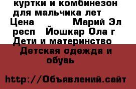 куртки и комбинезон для мальчика лет5-7 › Цена ­ 1 800 - Марий Эл респ., Йошкар-Ола г. Дети и материнство » Детская одежда и обувь   